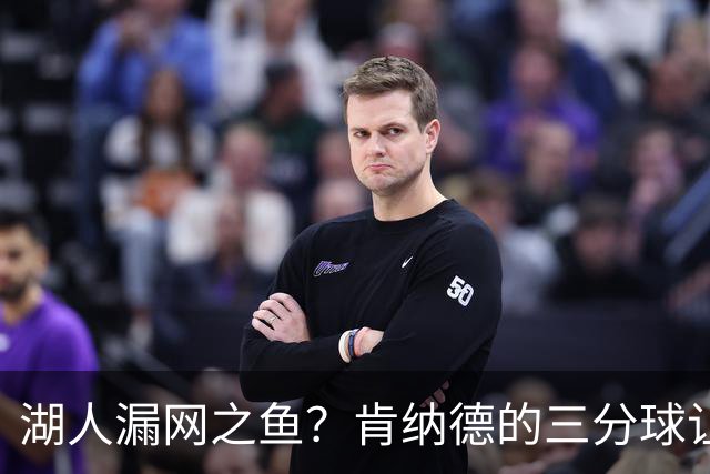 湖人漏网之鱼？肯纳德的三分球让人挠头！