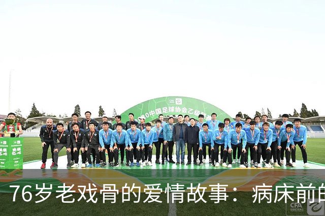 76岁老戏骨的爱情故事：病床前的坚守与无声的陪伴